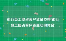 银行员工侵占客户资金心得(银行员工侵占客户资金心得体会)