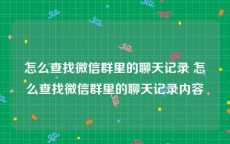 怎么查找微信群里的聊天记录 怎么查找微信群里的聊天记录内容