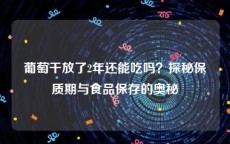 葡萄干放了2年还能吃吗？探秘保质期与食品保存的奥秘