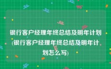 银行客户经理年终总结及明年计划(银行客户经理年终总结及明年计划怎么写)