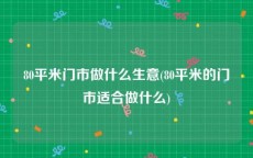 80平米门市做什么生意(80平米的门市适合做什么)