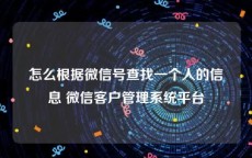 怎么根据微信号查找一个人的信息 微信客户管理系统平台