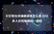 钉钉群在线编辑表格怎么弄 钉钉多人在线编辑同一表格