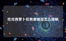 吃完青萝卜后胃里难受怎么缓解