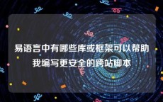 易语言中有哪些库或框架可以帮助我编写更安全的跨站脚本