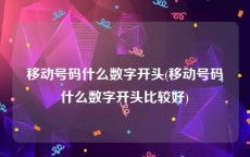 移动号码什么数字开头(移动号码什么数字开头比较好)