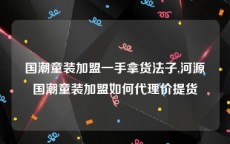 国潮童装加盟一手拿货法子,河源国潮童装加盟如何代理价提货