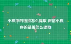 小程序的链接怎么提取 微信小程序的链接怎么提取