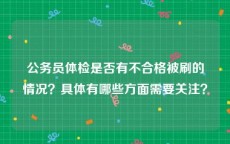 公务员体检是否有不合格被刷的情况？具体有哪些方面需要关注？