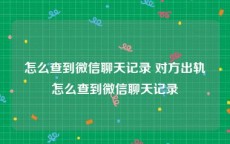 怎么查到微信聊天记录 对方出轨怎么查到微信聊天记录