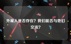 外星人是否存在？我们能否与他们交流？