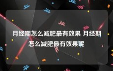 月经期怎么减肥最有效果 月经期怎么减肥最有效果呢