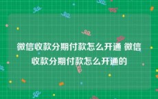 微信收款分期付款怎么开通 微信收款分期付款怎么开通的