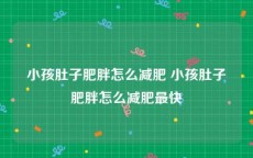 小孩肚子肥胖怎么减肥 小孩肚子肥胖怎么减肥最快