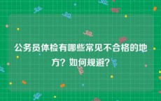 公务员体检有哪些常见不合格的地方？如何规避？