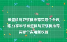 破壁机与豆浆机推荐买哪个全攻略,分享毕节破壁机与豆浆机推荐买哪个实用新攻略