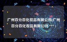 广州百分百化妆品有限公司(广州百分百化妆品有限公司 *** )