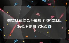 微信红包怎么不能用了 微信红包怎么不能用了怎么办