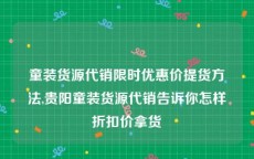 童装货源代销限时优惠价提货方法,贵阳童装货源代销告诉你怎样折扣价拿货