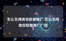 怎么关闭淘宝联盟推广 怎么关闭淘宝联盟推广广告