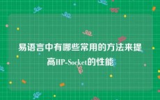 易语言中有哪些常用的方法来提高HP-Socket的性能