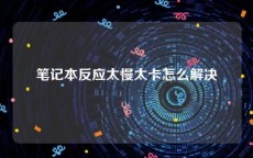 笔记本反应太慢太卡怎么解决