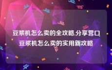 豆浆机怎么卖的全攻略,分享营口豆浆机怎么卖的实用新攻略