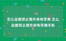 怎么设置禁止境外来电苹果 怎么设置禁止境外来电苹果手机