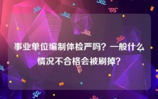 事业单位编制体检严吗？一般什么情况不合格会被刷掉？