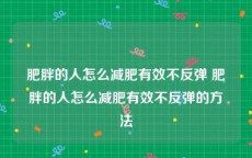 肥胖的人怎么减肥有效不反弹 肥胖的人怎么减肥有效不反弹的方法