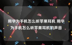 用华为手机怎么听苹果耳机 用华为手机怎么听苹果耳机的声音