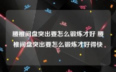 腰椎间盘突出要怎么锻炼才好 腰椎间盘突出要怎么锻炼才好得快