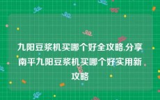 九阳豆浆机买哪个好全攻略,分享南平九阳豆浆机买哪个好实用新攻略