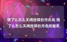 饿了么怎么关闭连续包月会员 饿了么怎么关闭连续包月会员服务