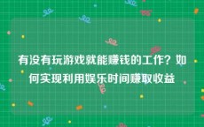 有没有玩游戏就能赚钱的工作？如何实现利用娱乐时间赚取收益