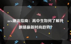 new潮流指南：高中生如何了解并跟随最新时尚趋势？