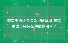 微信申请小号怎么申请注册 微信申请小号怎么申请注册不了