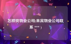 怎样找物业公司(来宾物业公司联系 *** )