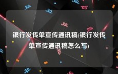 银行发传单宣传通讯稿(银行发传单宣传通讯稿怎么写)