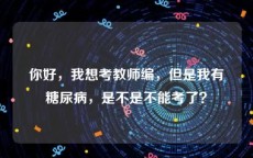 你好，我想考教师编，但是我有糖尿病，是不是不能考了？