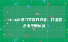 TNTLAB冰感口罩夏日必备：打造清凉出行新体验