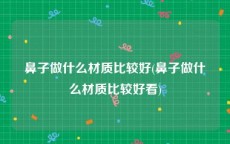 鼻子做什么材质比较好(鼻子做什么材质比较好看)