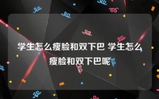 学生怎么瘦脸和双下巴 学生怎么瘦脸和双下巴呢