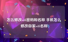 怎么修改wifi密码和名称 手机怎么修改自家wifi名称