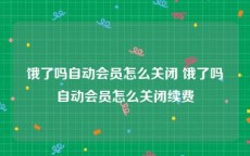 饿了吗自动会员怎么关闭 饿了吗自动会员怎么关闭续费