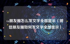 vx朋友圈怎么发文字全部显示〈微信朋友圈如何发文字全部显示〉