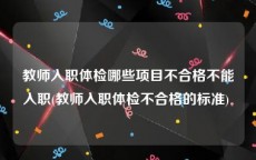 教师入职体检哪些项目不合格不能入职(教师入职体检不合格的标准) 