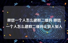 微信一个人怎么建群二维码 微信一个人怎么建群二维码让别人加入