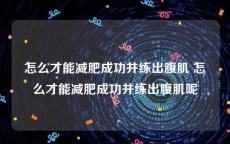 怎么才能减肥成功并练出腹肌 怎么才能减肥成功并练出腹肌呢