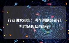 行业研究报告：汽车雨刮器铆钉机市场现状与趋势